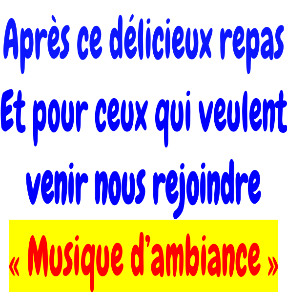 Après ce délicieux repas Et pour ceux qui veulent venir nous rejoindre « Musique d’ambiance »