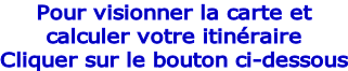 Pour visionner la carte et  calculer votre itinéraire Cliquer sur le bouton ci-dessous